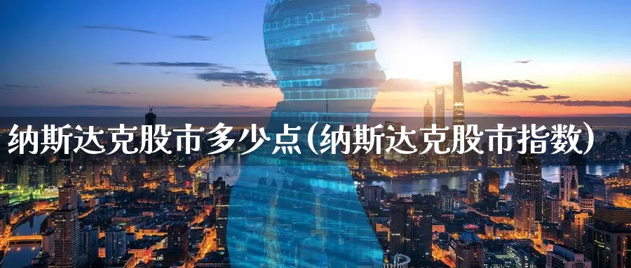 纳斯达克股市多少点(纳斯达克股市指数)_https://www.zzcnk.com_原油期货_第1张