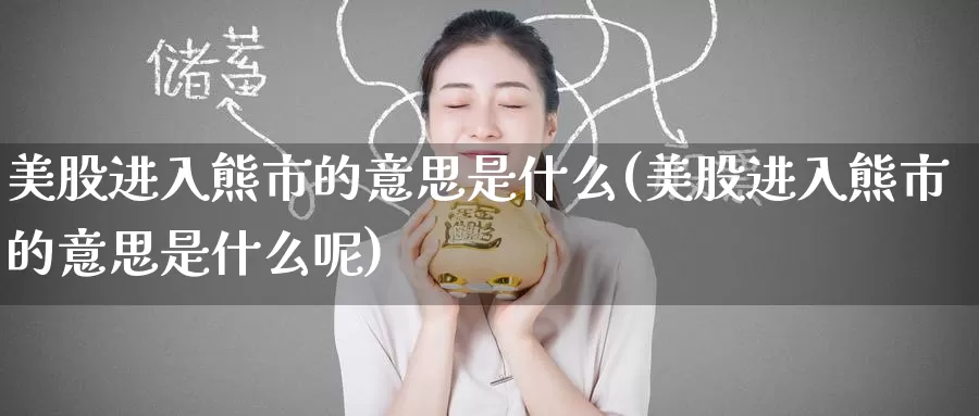 美股进入熊市的意思是什么(美股进入熊市的意思是什么呢)_https://www.zzcnk.com_财经_第1张