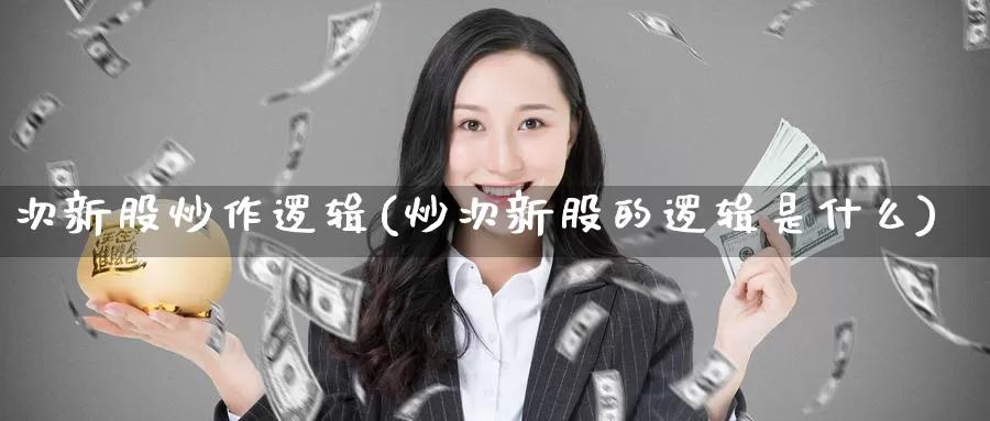 次新股炒作逻辑(炒次新股的逻辑是什么)_https://www.zzcnk.com_内盘期货_第1张