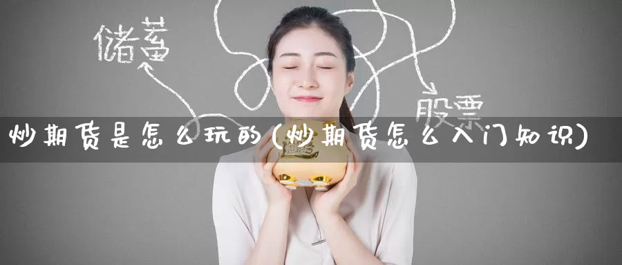 炒期货是怎么玩的(炒期货怎么入门知识)_https://www.zzcnk.com_原油期货_第1张