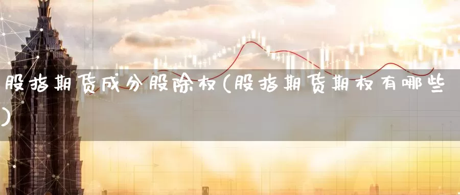 股指期货成分股除权(股指期货期权有哪些)_https://www.zzcnk.com_恒生指数_第1张