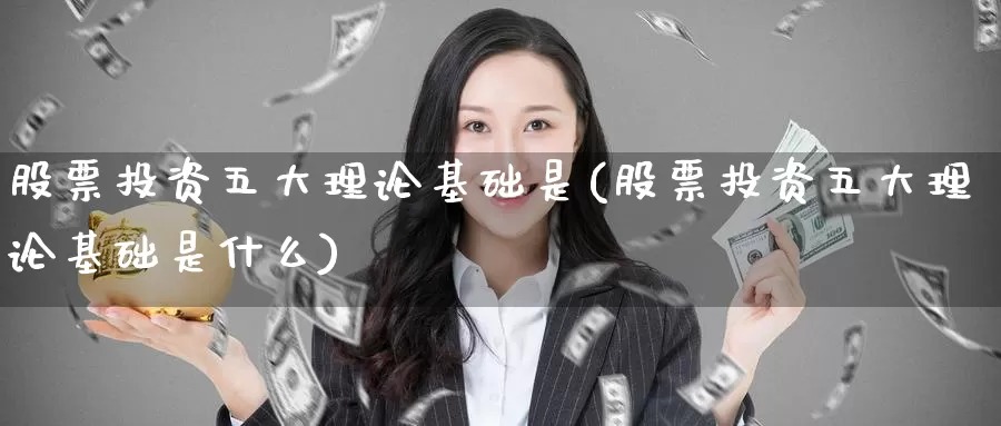 股票投资五大理论基础是(股票投资五大理论基础是什么)_https://www.zzcnk.com_理财_第1张