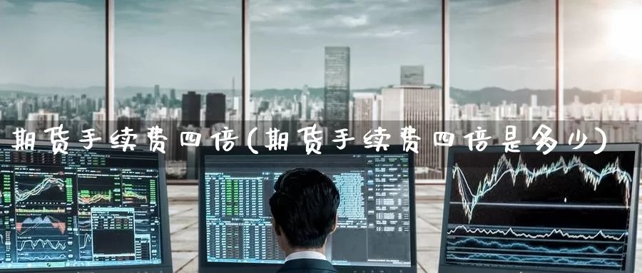期货手续费四倍(期货手续费四倍是多少)_https://www.zzcnk.com_期货百科_第1张