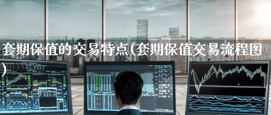 套期保值的交易特点(套期保值交易流程图)_https://www.zzcnk.com_期货直播_第1张