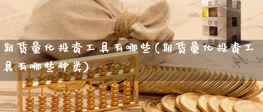 期货量化投资工具有哪些(期货量化投资工具有哪些种类)_纳指期货_第1张_国际期货直播室 期货量化投资工具有哪些(期货量化投资工具有哪些种类)_https://www.zzcnk.com_纳指期货_第1张