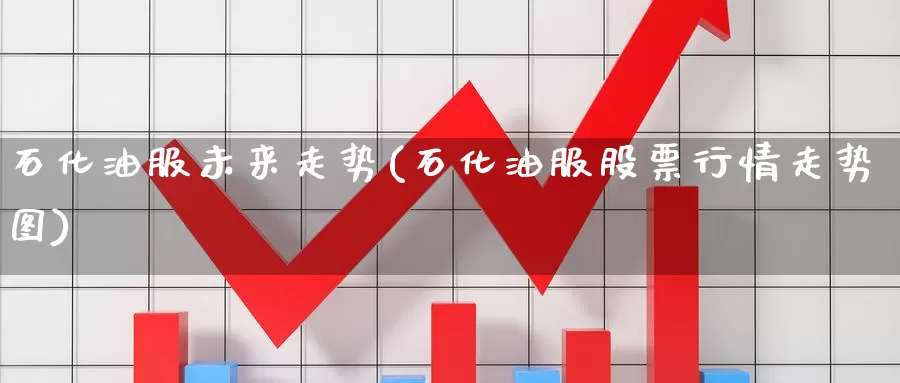 石化油服未来走势(石化油服股票行情走势图)_https://www.zzcnk.com_期货直播_第1张