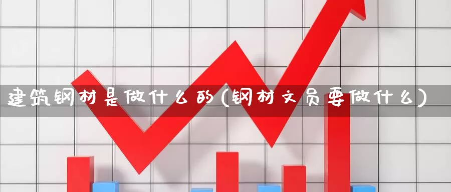 建筑钢材是做什么的(钢材文员要做什么)_https://www.zzcnk.com_股指期货_第1张