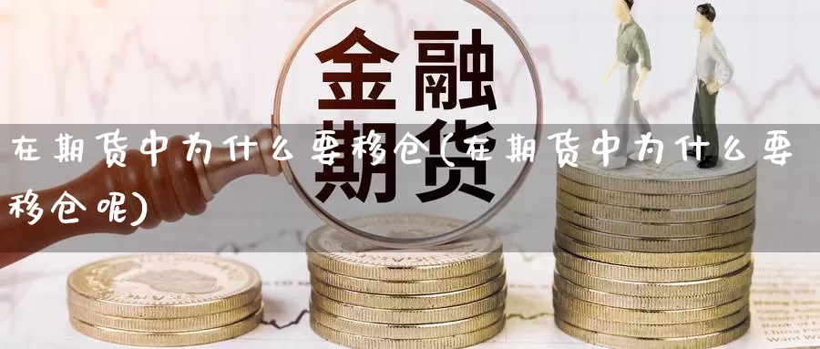 在期货中为什么要移仓(在期货中为什么要移仓呢)_https://www.zzcnk.com_原油期货_第1张