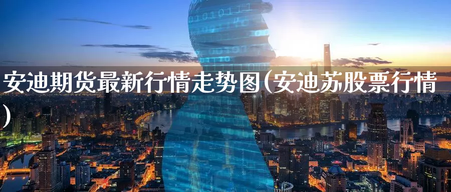 安迪期货最新行情走势图(安迪苏股票行情)_https://www.zzcnk.com_股指期货_第1张