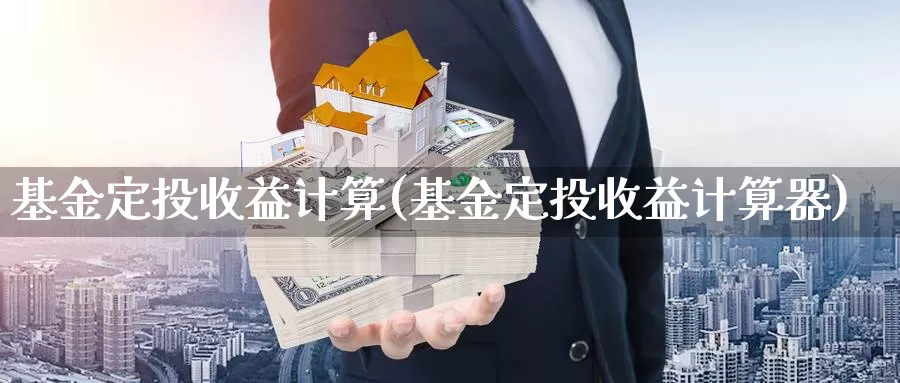 基金定投收益计算(基金定投收益计算器)_https://www.zzcnk.com_理财_第1张