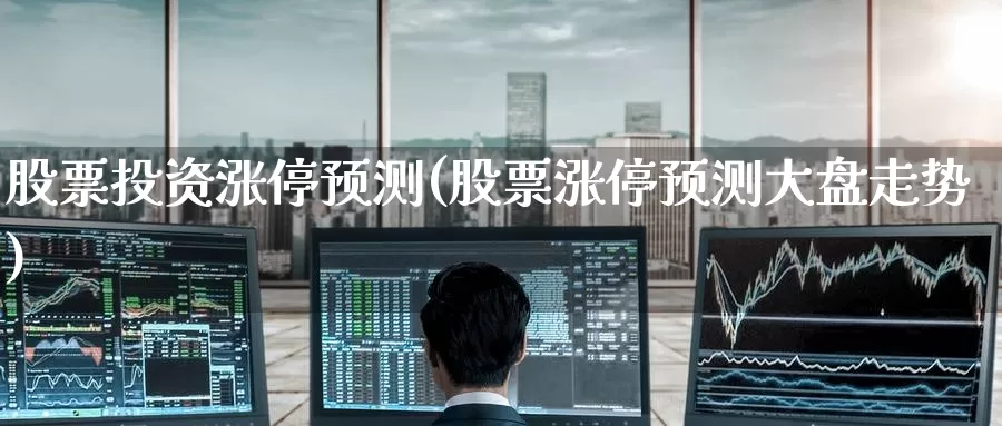 股票投资涨停预测(股票涨停预测大盘走势)_https://www.zzcnk.com_股票_第1张