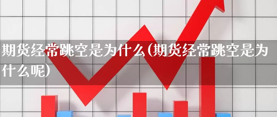 期货经常跳空是为什么(期货经常跳空是为什么呢)_原油期货_第1张_国际期货直播室 期货经常跳空是为什么(期货经常跳空是为什么呢)_https://www.zzcnk.com_原油期货_第1张