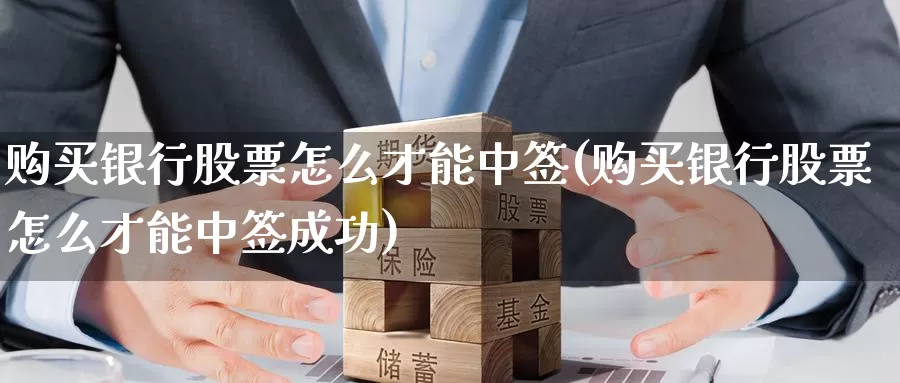 购买银行股票怎么才能中签(购买银行股票怎么才能中签成功)_https://www.zzcnk.com_股票_第1张