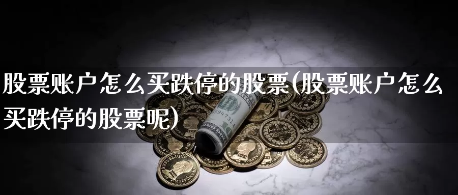 股票账户怎么买跌停的股票(股票账户怎么买跌停的股票呢)_https://www.zzcnk.com_财经_第1张