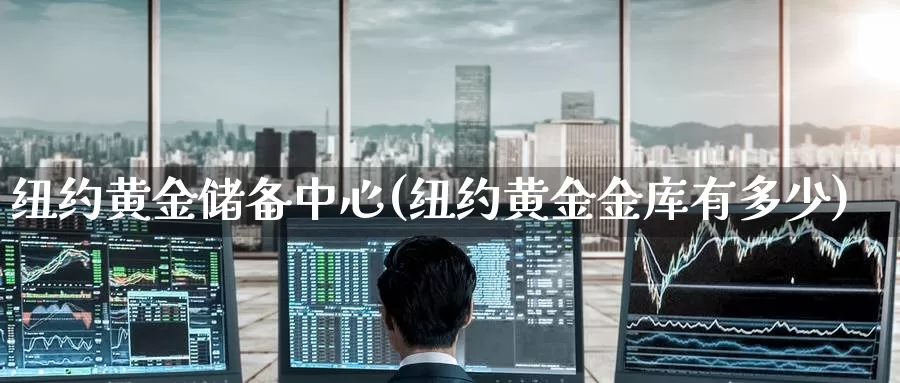 纽约黄金储备中心(纽约黄金金库有多少)_https://www.zzcnk.com_财经_第1张