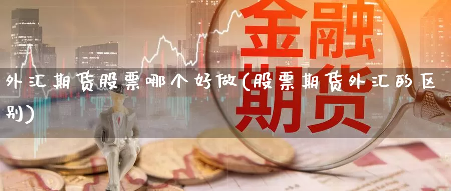 外汇期货股票哪个好做(股票期货外汇的区别)_https://www.zzcnk.com_股指期货_第1张