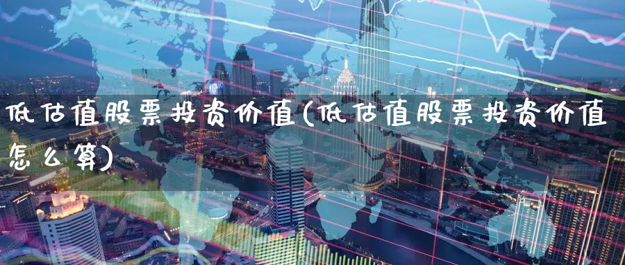 低估值股票投资价值(低估值股票投资价值怎么算)_https://www.zzcnk.com_股票_第1张