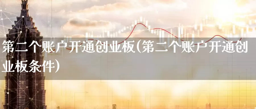 第二个账户开通创业板(第二个账户开通创业板条件)_https://www.zzcnk.com_股指期货_第1张