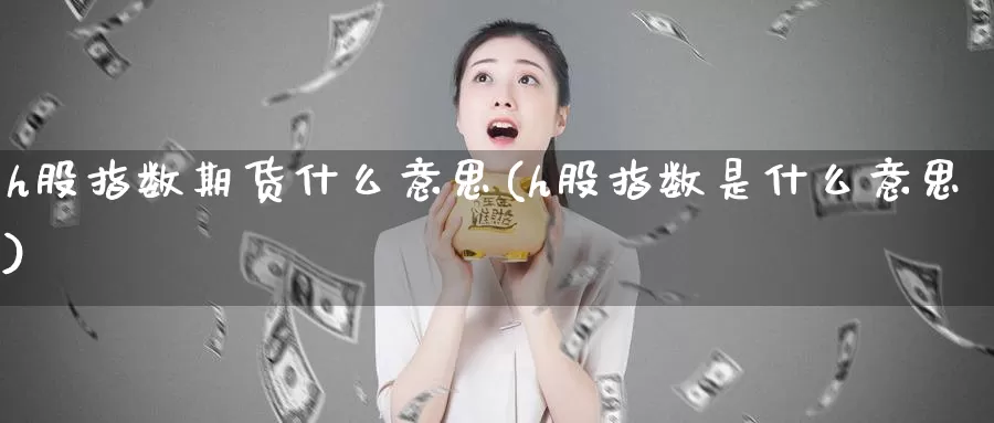 h股指数期货什么意思(h股指数是什么意思)_恒生指数_第1张_国际期货直播室 h股指数期货什么意思(h股指数是什么意思)_https://www.zzcnk.com_恒生指数_第1张