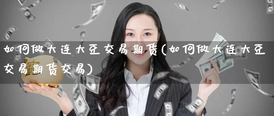 如何做大连大豆交易期货(如何做大连大豆交易期货交易)_https://www.zzcnk.com_原油期货_第1张