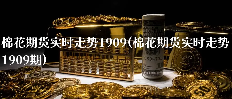 棉花期货实时走势1909(棉花期货实时走势1909期)_https://www.zzcnk.com_纳指期货_第1张