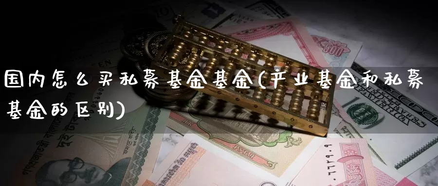 国内怎么买私募基金基金(产业基金和私募基金的区别)_https://www.zzcnk.com_基金_第1张