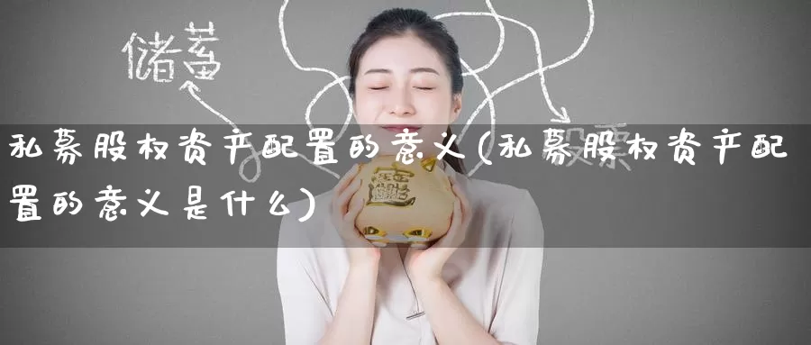 私募股权资产配置的意义(私募股权资产配置的意义是什么)_https://www.zzcnk.com_原油期货_第1张