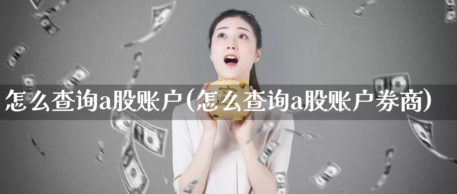 怎么查询a股账户(怎么查询a股账户券商)_https://www.zzcnk.com_恒生指数_第1张
