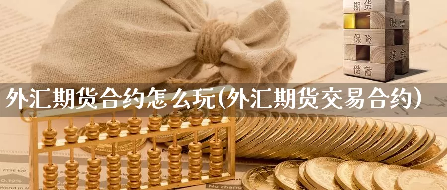 外汇期货合约怎么玩(外汇期货交易合约)_https://www.zzcnk.com_原油期货_第1张