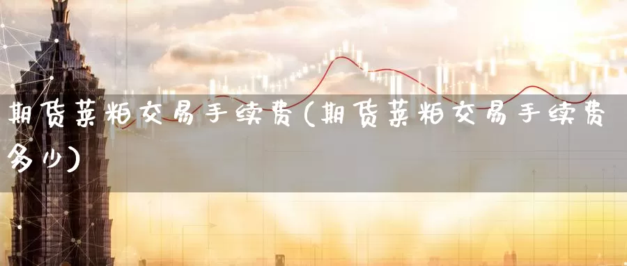 期货莱粕交易手续费(期货莱粕交易手续费多少)_https://www.zzcnk.com_纳指期货_第1张