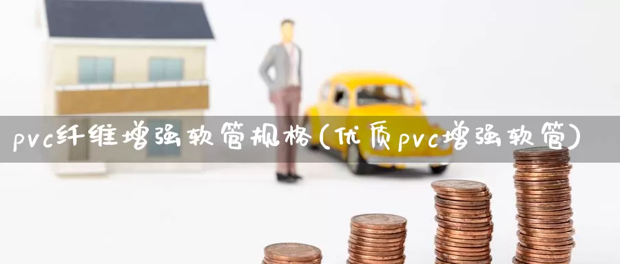 pvc纤维增强软管规格(优质pvc增强软管)_https://www.zzcnk.com_内盘期货_第1张