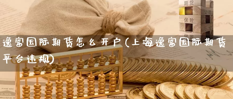 逸富国际期货怎么开户(上海逸富国际期货平台违规)_https://www.zzcnk.com_内盘期货_第1张