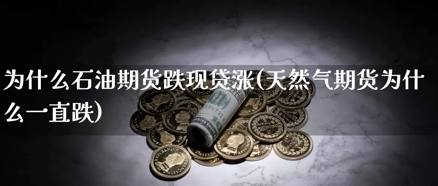 为什么石油期货跌现贷涨(天然气期货为什么一直跌)_https://www.zzcnk.com_纳指期货_第1张