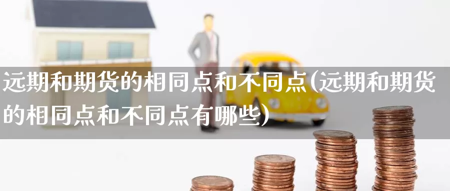 远期和期货的相同点和不同点(远期和期货的相同点和不同点有哪些)_原油期货_第1张_国际期货直播室 远期和期货的相同点和不同点(远期和期货的相同点和不同点有哪些)_https://www.zzcnk.com_原油期货_第1张