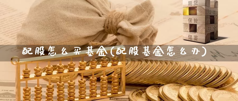 配股怎么买基金(配股基金怎么办)_https://www.zzcnk.com_期货_第1张