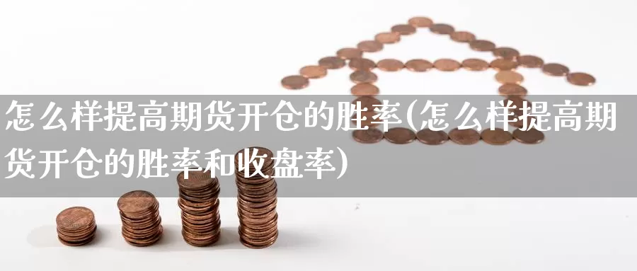 怎么样提高期货开仓的胜率(怎么样提高期货开仓的胜率和收盘率)_https://www.zzcnk.com_纳指期货_第1张