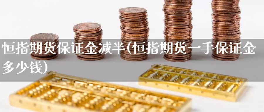 恒指期货保证金减半(恒指期货一手保证金多少钱)_https://www.zzcnk.com_财经_第1张