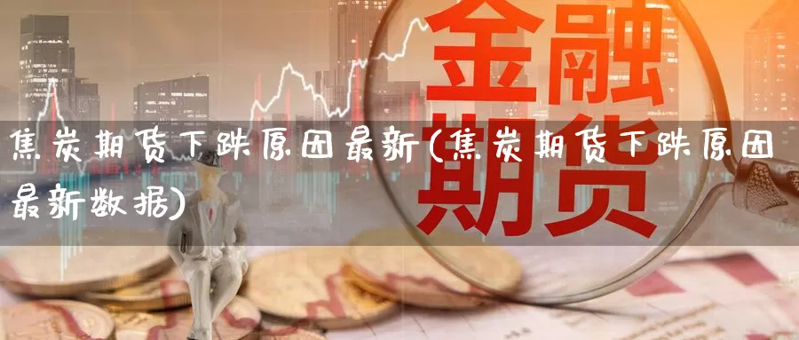焦炭期货下跌原因最新(焦炭期货下跌原因最新数据)_纳指期货_第1张_国际期货直播室 焦炭期货下跌原因最新(焦炭期货下跌原因最新数据)_https://www.zzcnk.com_纳指期货_第1张