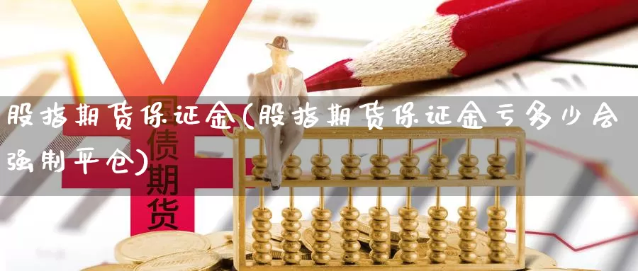 股指期货保证金(股指期货保证金亏多少会强制平仓)_https://www.zzcnk.com_期货_第1张