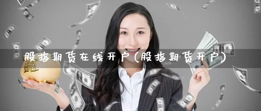 股指期货在线开户(股指期货开户)_https://www.zzcnk.com_纳指期货_第1张