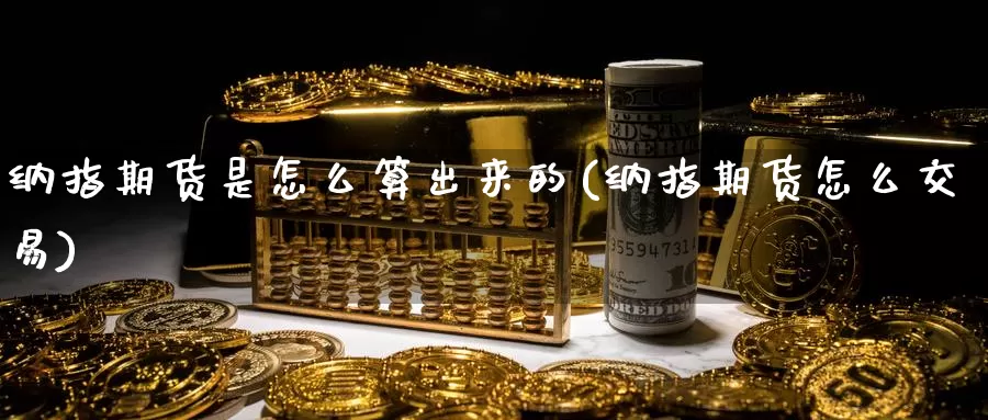 纳指期货是怎么算出来的(纳指期货怎么交易)_https://www.zzcnk.com_原油期货_第1张