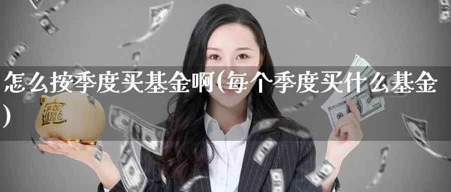 怎么按季度买基金啊(每个季度买什么基金)_https://www.zzcnk.com_基金_第1张