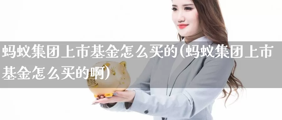 蚂蚁集团上市基金怎么买的(蚂蚁集团上市基金怎么买的啊)_https://www.zzcnk.com_基金_第1张