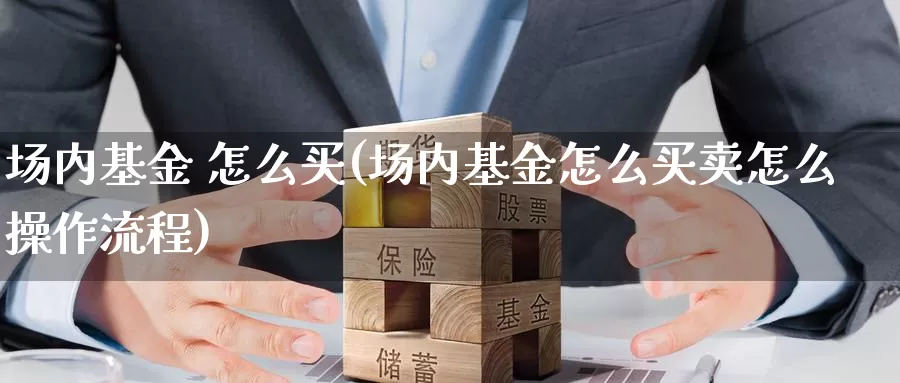 场内基金 怎么买(场内基金怎么买卖怎么操作流程)_https://www.zzcnk.com_基金_第1张