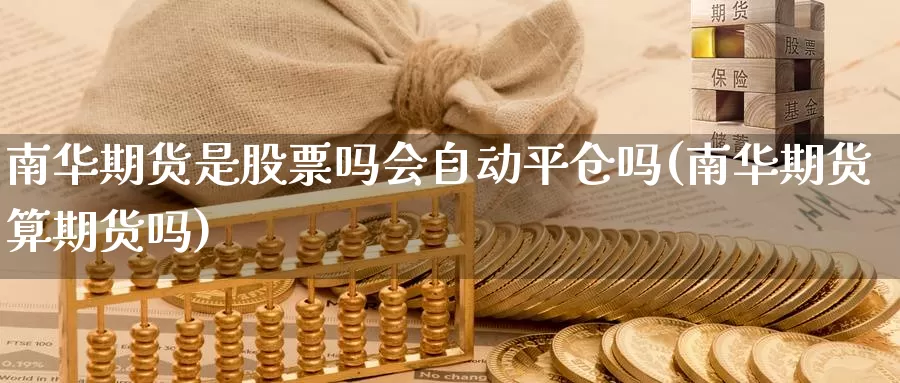 南华期货是股票吗会自动平仓吗(南华期货算期货吗)_纳指期货_第1张_国际期货直播室 南华期货是股票吗会自动平仓吗(南华期货算期货吗)_https://www.zzcnk.com_纳指期货_第1张