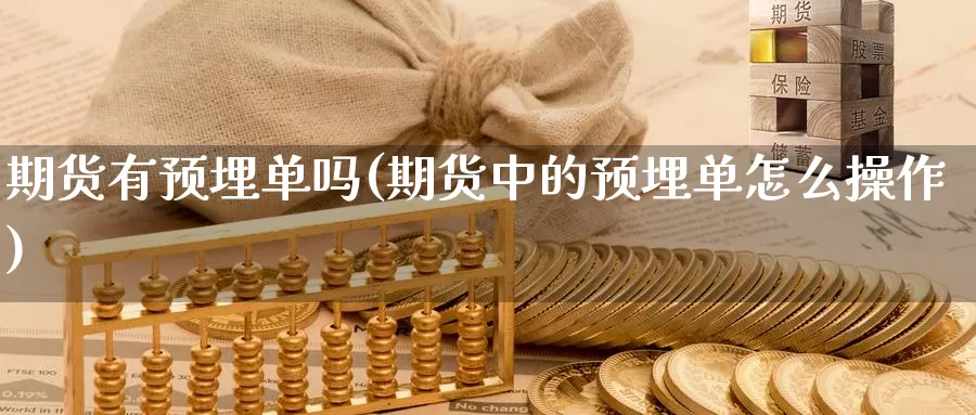 期货有预埋单吗(期货中的预埋单怎么操作)_纳指期货_第1张_国际期货直播室 期货有预埋单吗(期货中的预埋单怎么操作)_https://www.zzcnk.com_纳指期货_第1张