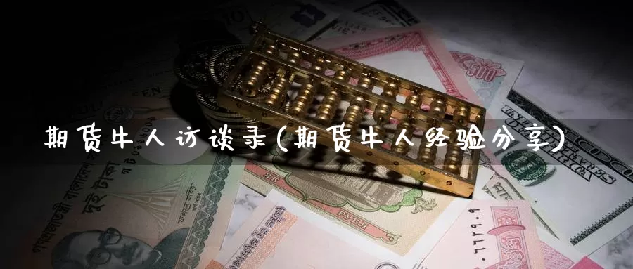 期货牛人访谈录(期货牛人经验分享)_https://www.zzcnk.com_恒生指数_第1张