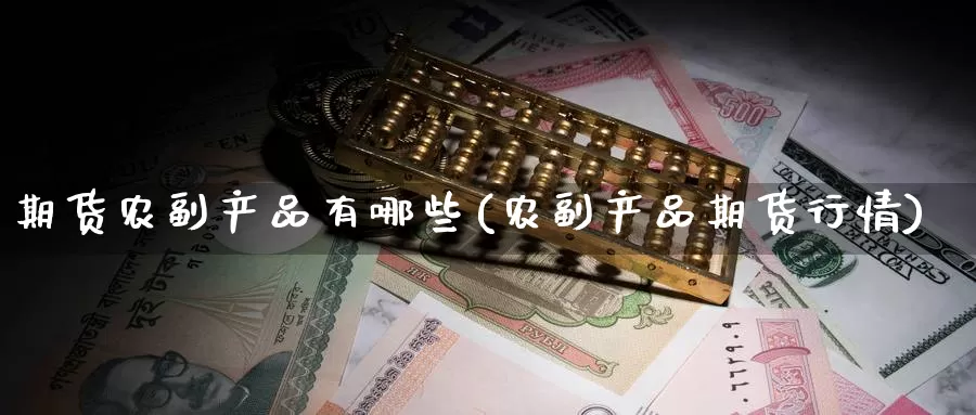 期货农副产品有哪些(农副产品期货行情)_https://www.zzcnk.com_原油期货_第1张