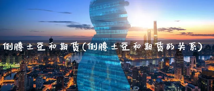 倒腾土豆和期货(倒腾土豆和期货的关系)_https://www.zzcnk.com_纳指期货_第1张