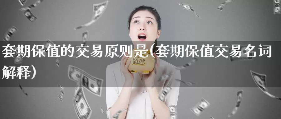 套期保值的交易原则是(套期保值交易名词解释)_https://www.zzcnk.com_股指期货_第1张